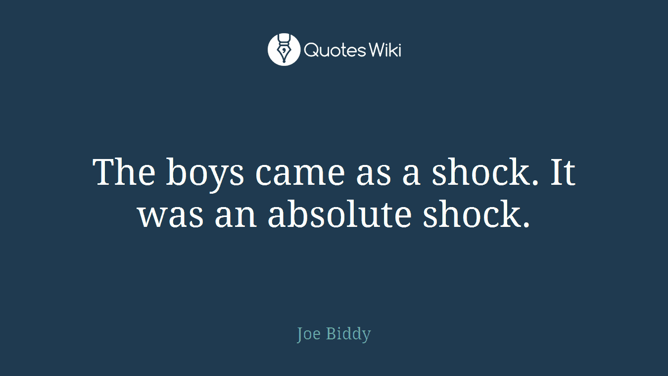 The boys came as a shock. It was an absolute shock.