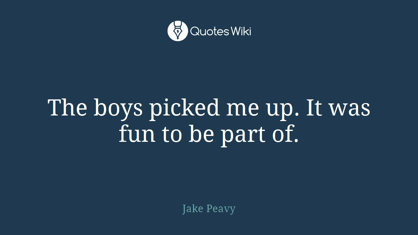 The boys picked me up. It was fun to be part of.