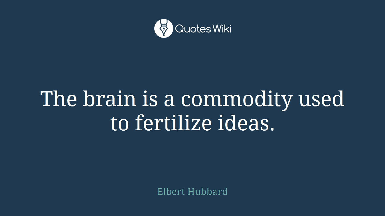 The brain is a commodity used to fertilize ideas.