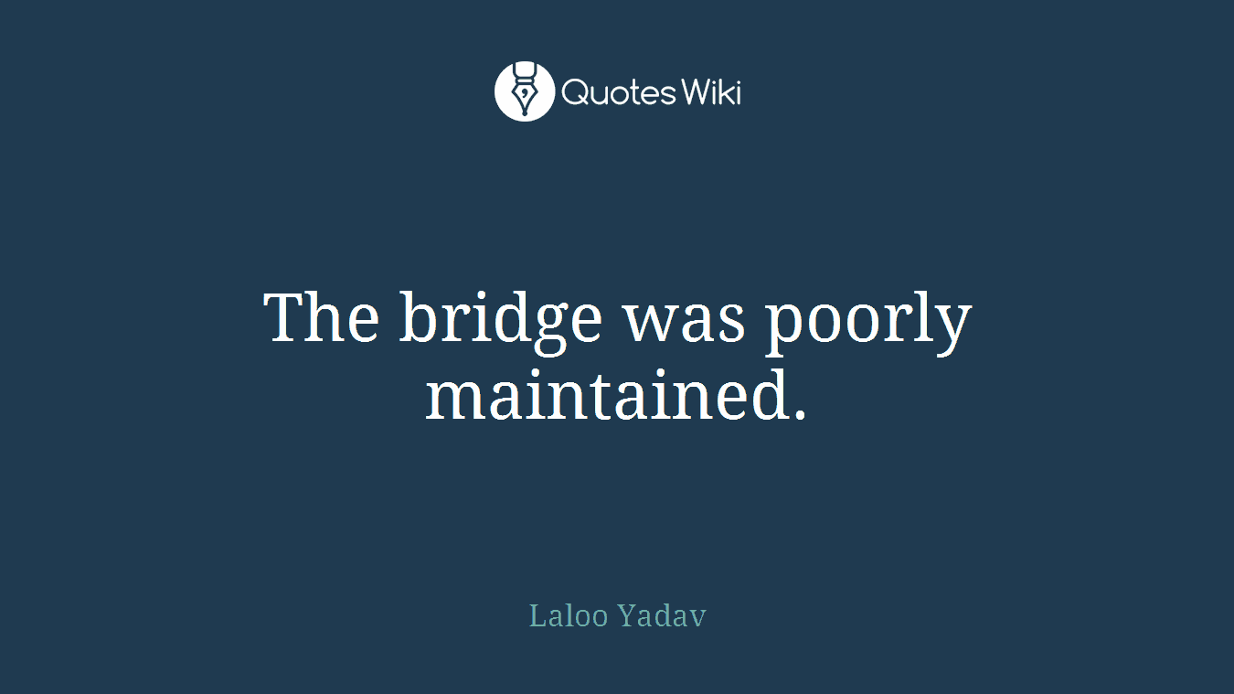 The bridge was poorly maintained.