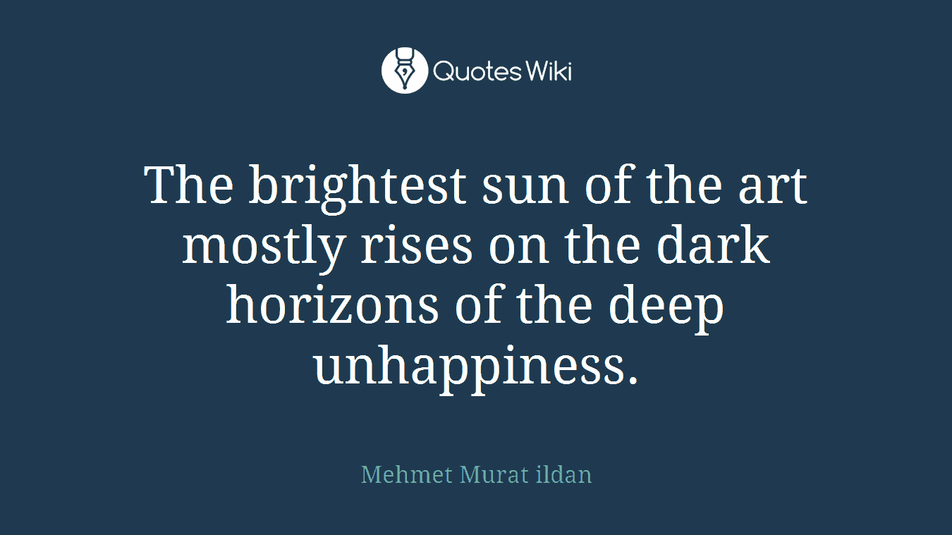 The brightest sun of the art mostly rises on the dark horizons of the deep unhappiness.