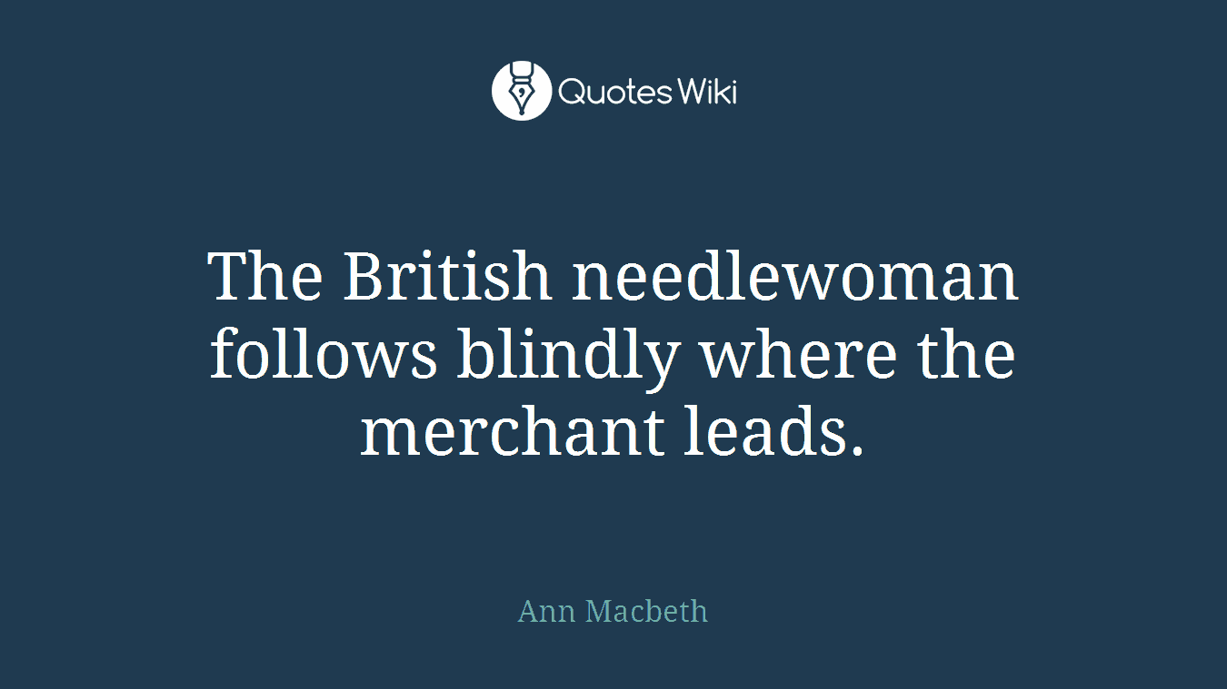 The British needlewoman follows blindly where the merchant leads.