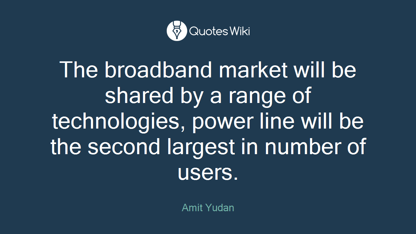 The broadband market will be shared by a range of technologies, power line will be the second largest in number of users.
