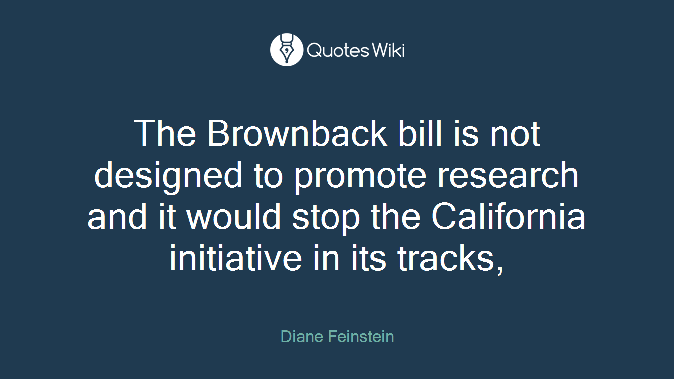 The Brownback bill is not designed to promote research and it would stop the California initiative in its tracks,