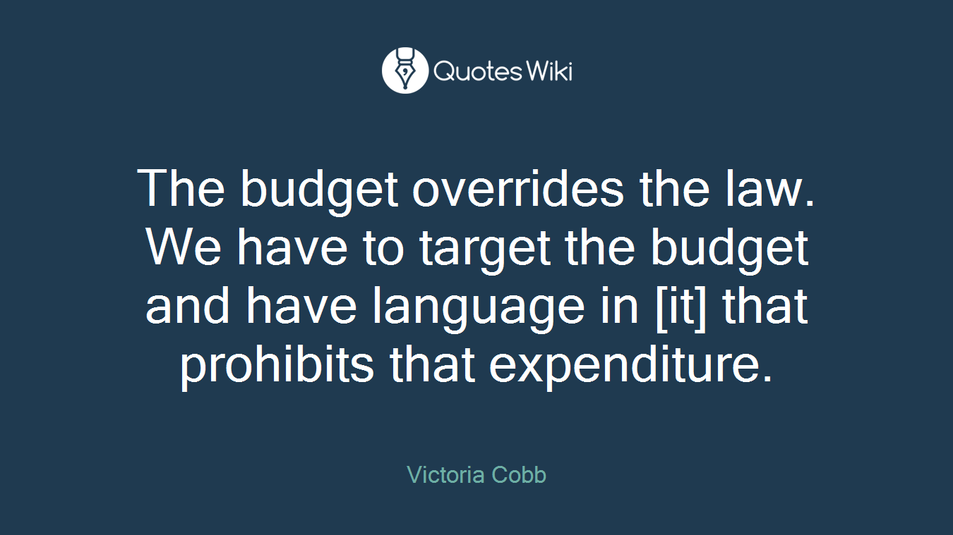 The budget overrides the law. We have to target the budget and have language in [it] that prohibits that expenditure.