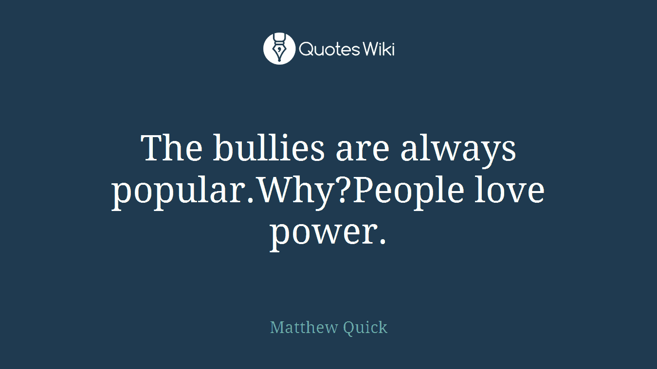 The bullies are always popular.Why?People love power.