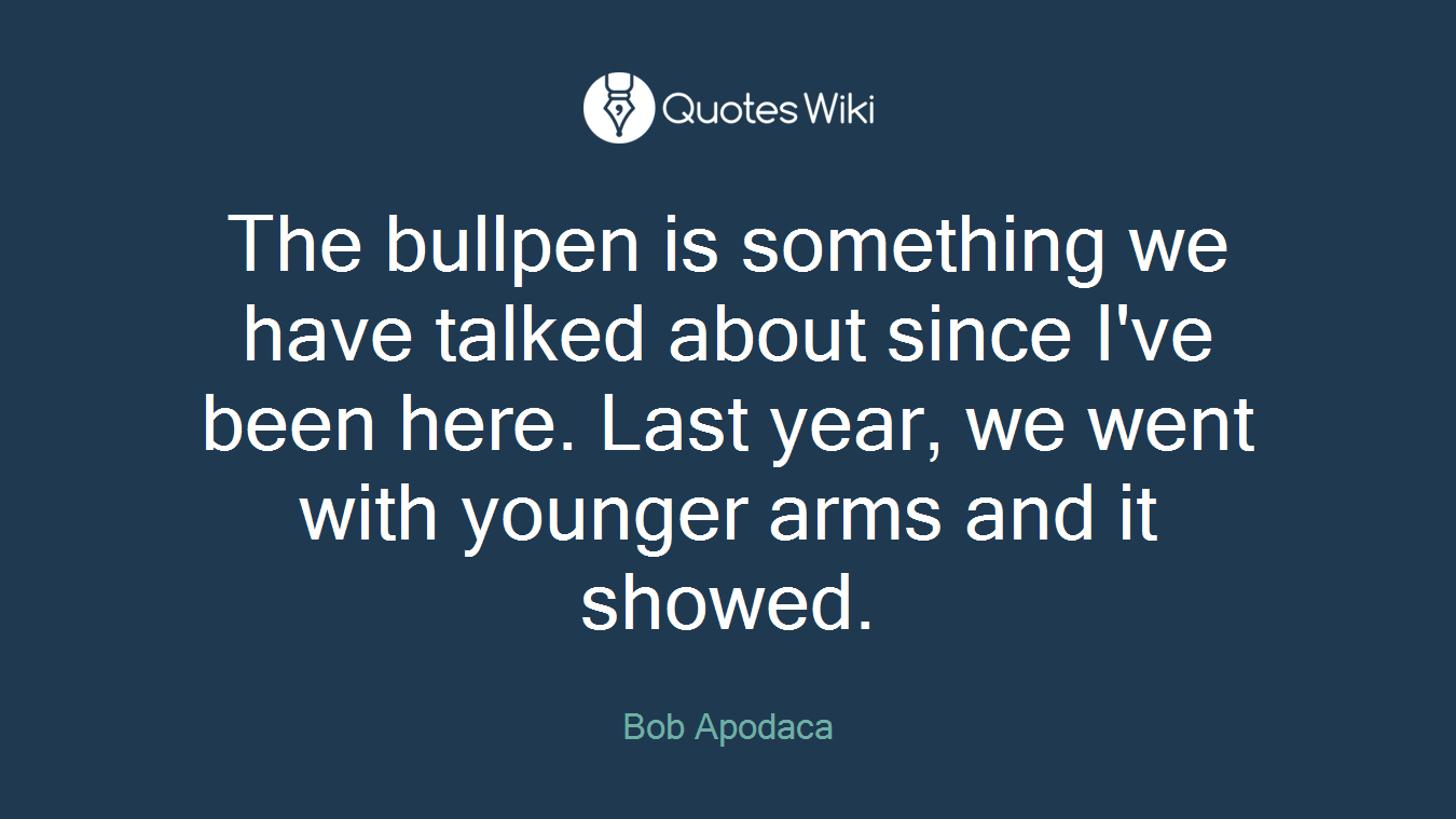 The bullpen is something we have talked about since I've been here. Last year, we went with younger arms and it showed.