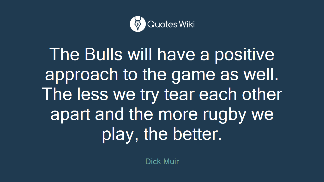 The Bulls will have a positive approach to the game as well. The less we try tear each other apart and the more rugby we play, the better.