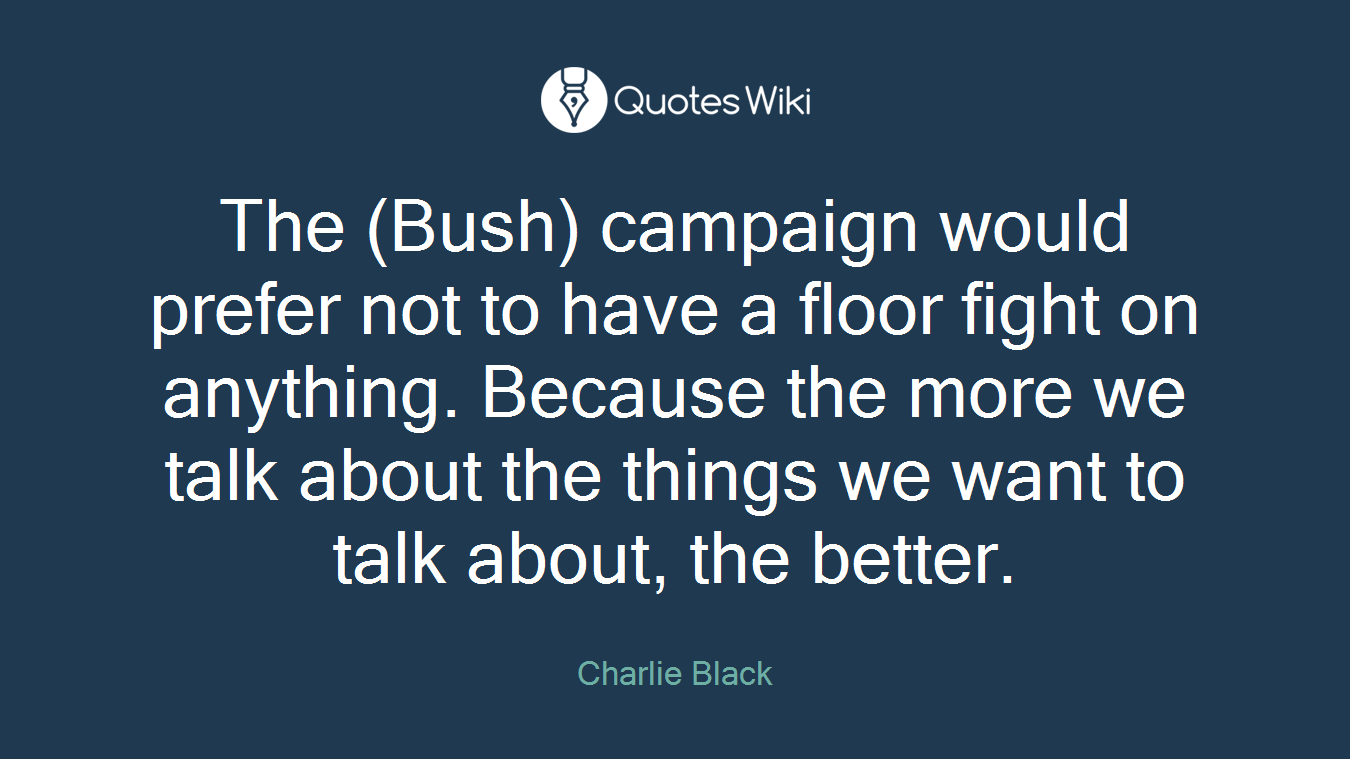 The (Bush) campaign would prefer not to have a floor fight on anything. Because the more we talk about the things we want to talk about, the better.