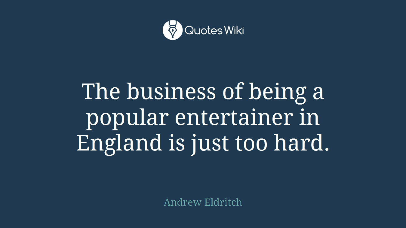 The business of being a popular entertainer in England is just too hard.