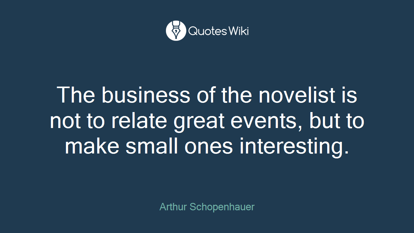 The business of the novelist is not to relate great events, but to make small ones interesting.