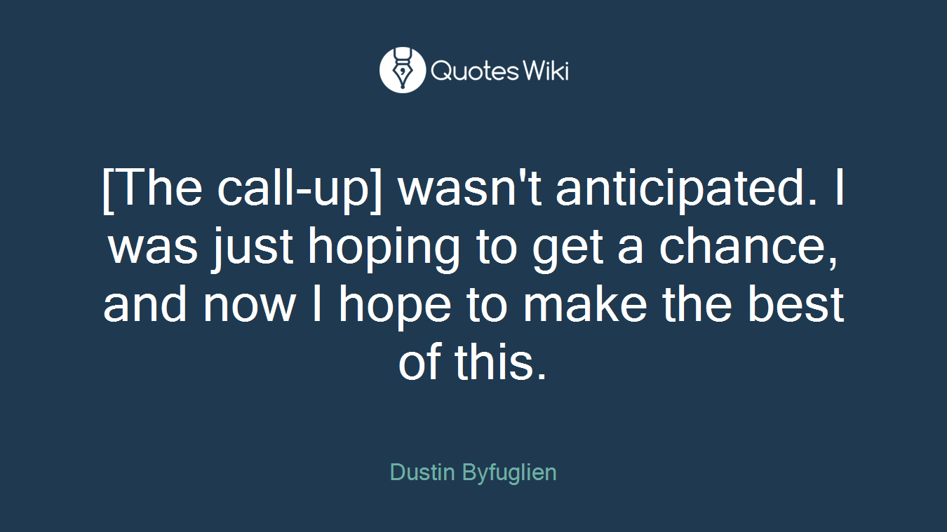 [The call-up] wasn't anticipated. I was just hoping to get a chance, and now I hope to make the best of this.