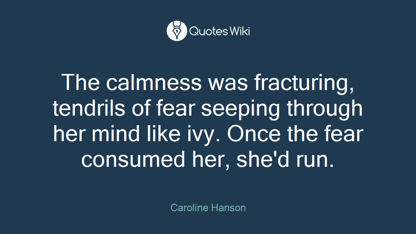 The calmness was fracturing, tendrils of fear seeping through her mind like ivy. Once the fear consumed her, she'd run.