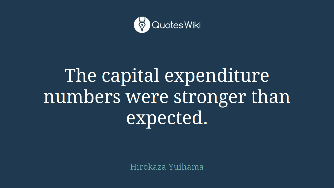 The capital expenditure numbers were stronger than expected.