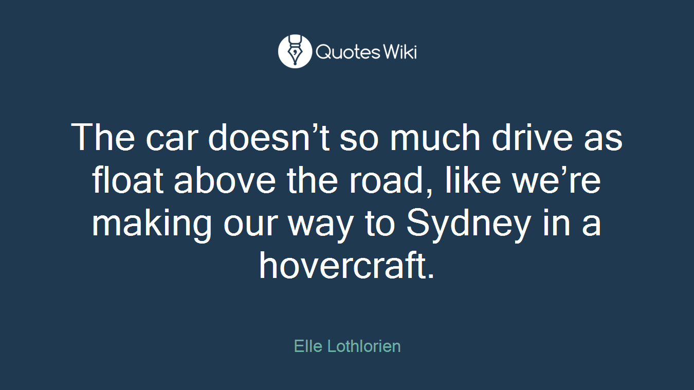 The car doesn’t so much drive as float above the road, like we’re making our way to Sydney in a hovercraft.