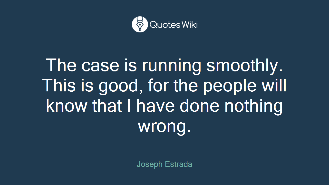 The case is running smoothly. This is good, for the people will know that I have done nothing wrong.