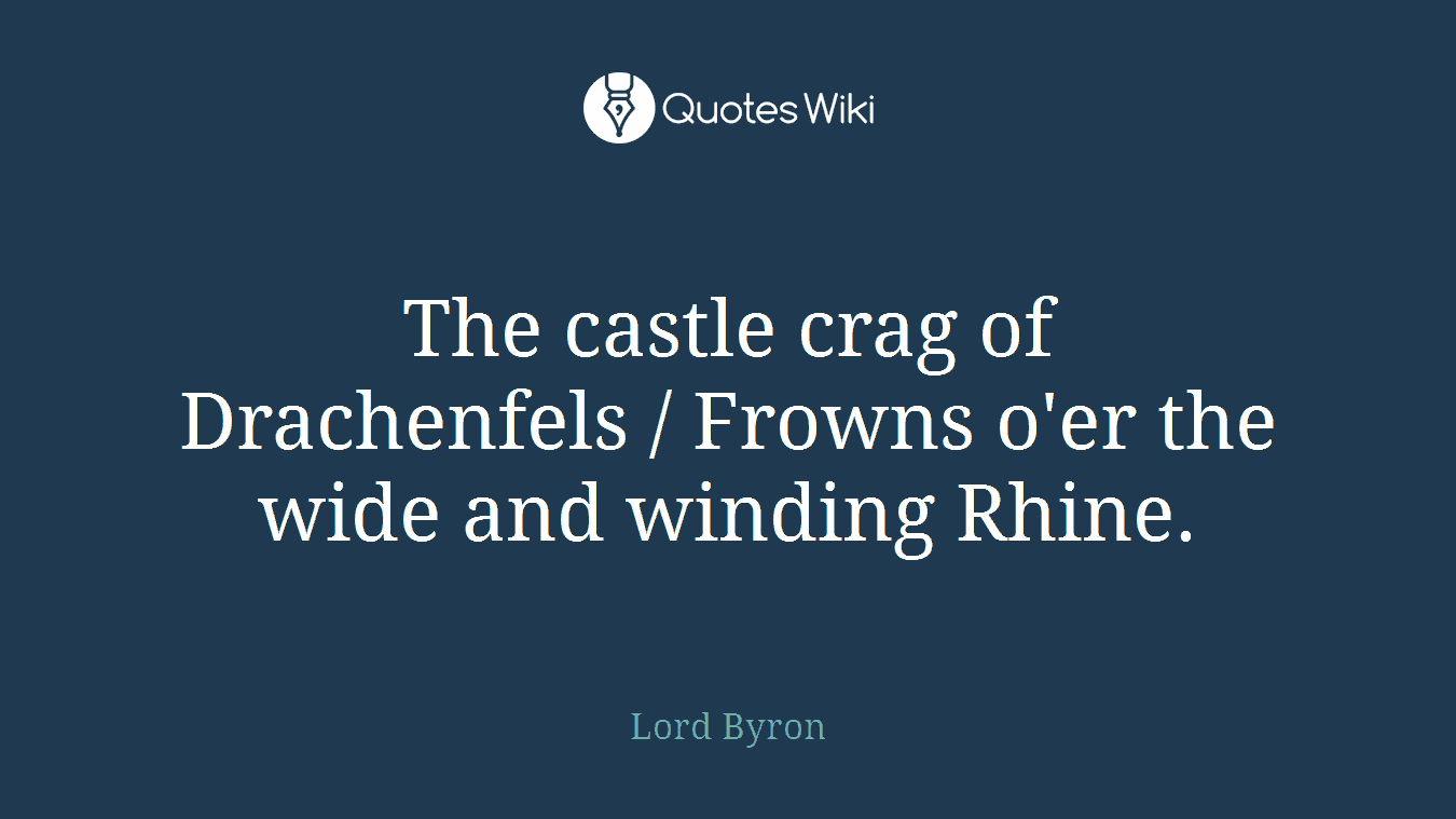The castle crag of Drachenfels / Frowns o'er the wide and winding Rhine.