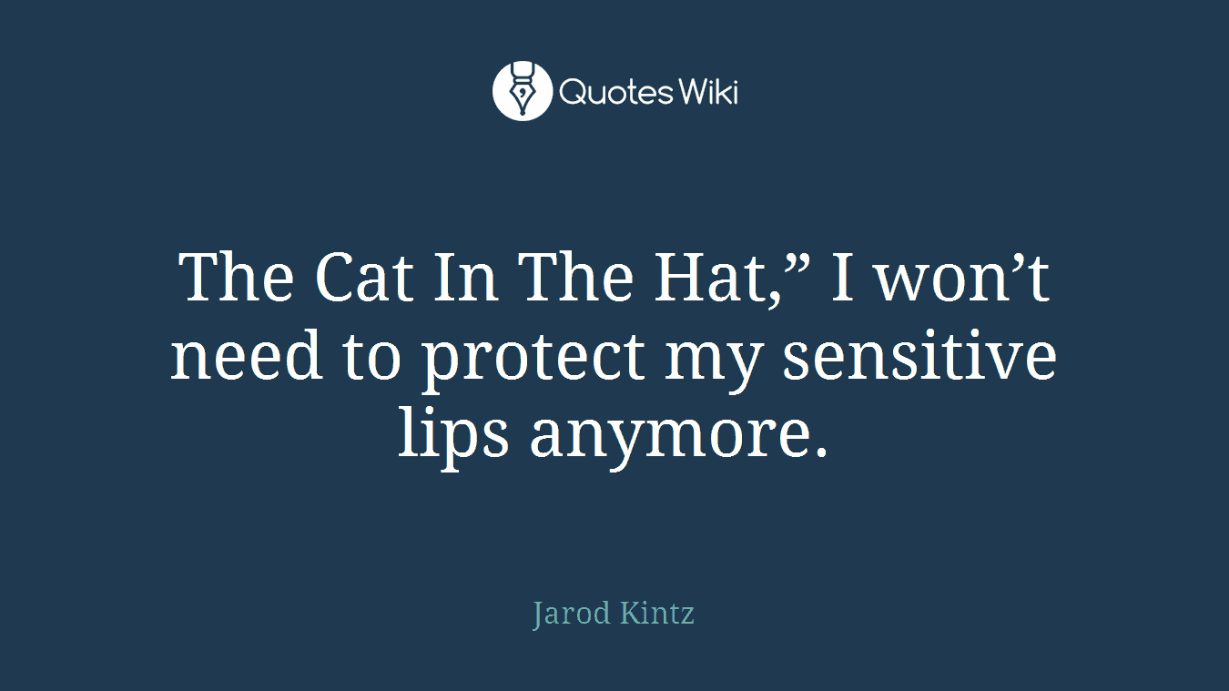 The Cat In The Hat,” I won’t need to protect my sensitive lips anymore.