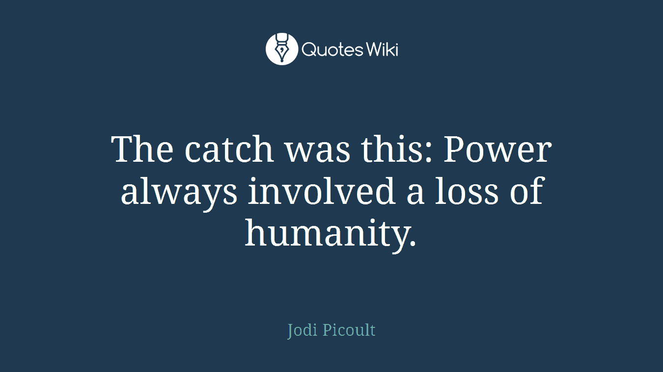 The catch was this: Power always involved a loss of humanity.