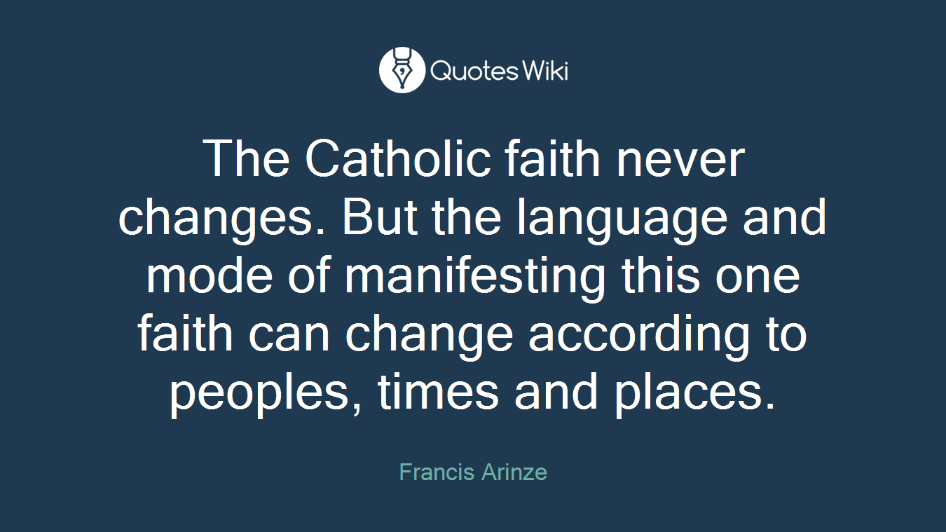 The Catholic faith never changes. But the language and mode of manifesting this one faith can change according to peoples, times and places.