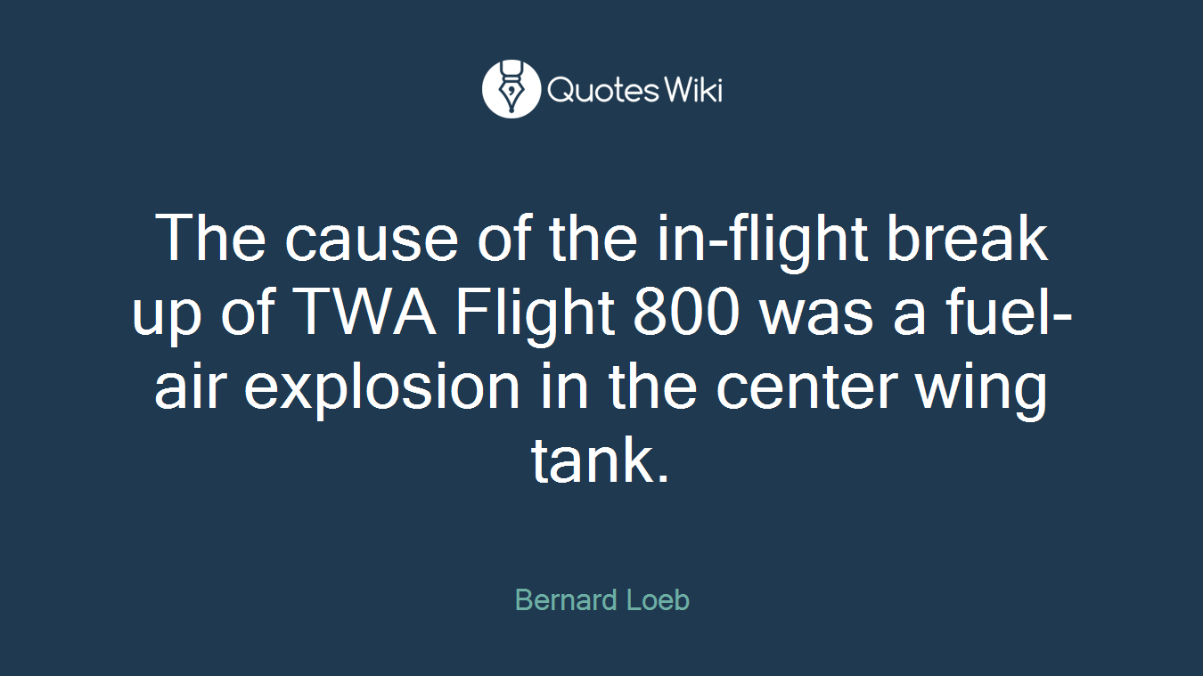 The cause of the in-flight break up of TWA Flight 800 was a fuel-air explosion in the center wing tank.
