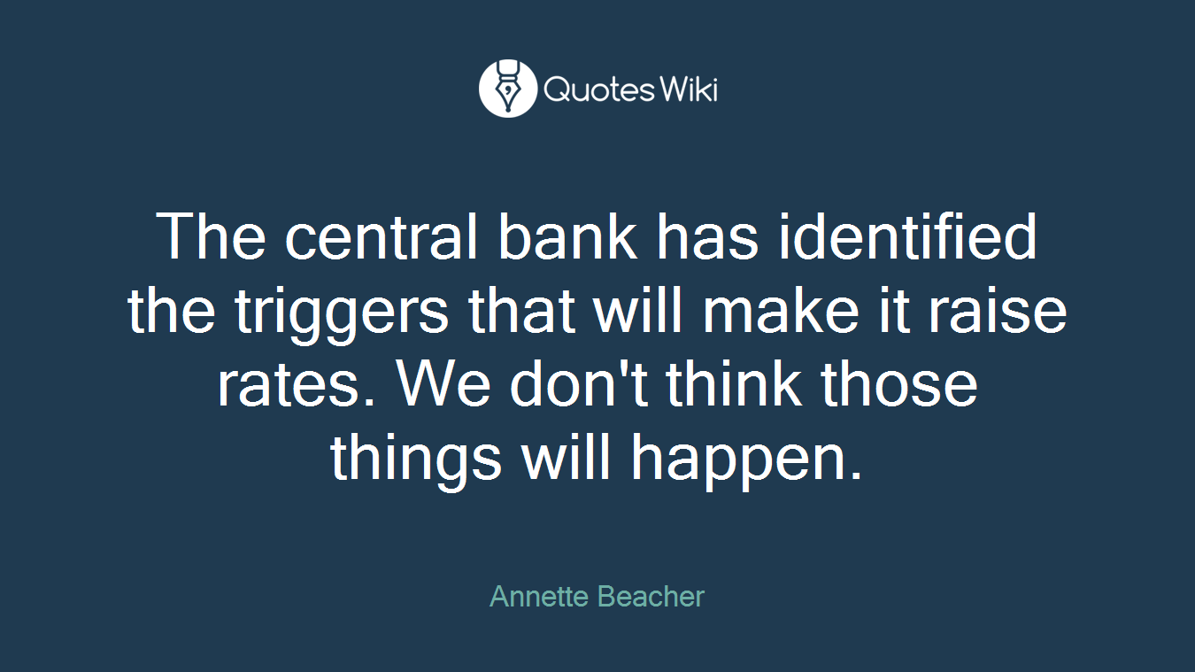 The central bank has identified the triggers that will make it raise rates. We don't think those things will happen.