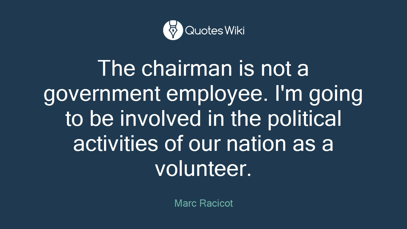 The chairman is not a government employee. I'm going to be involved in the political activities of our nation as a volunteer.