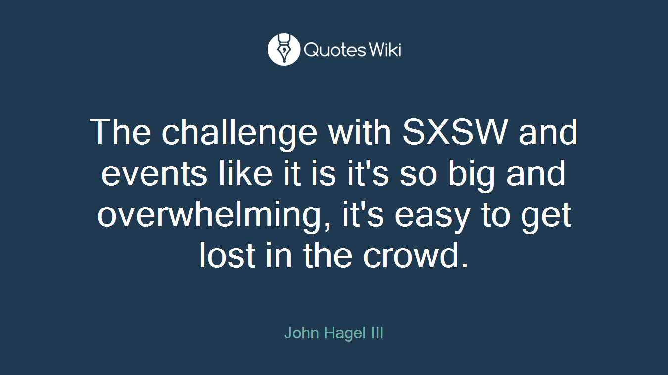 The challenge with SXSW and events like it is it's so big and overwhelming, it's easy to get lost in the crowd.