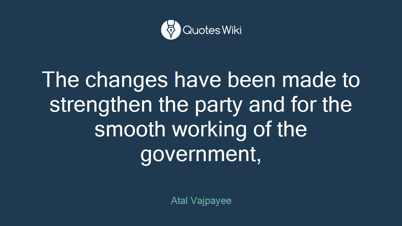 The changes have been made to strengthen the party and for the smooth working of the government,