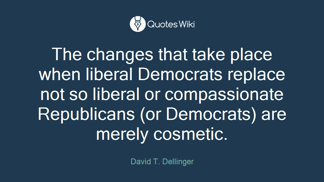 The changes that take place when liberal Democrats replace not so liberal or compassionate Republicans (or Democrats) are merely cosmetic.