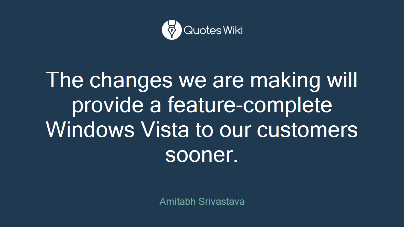 The changes we are making will provide a feature-complete Windows Vista to our customers sooner.