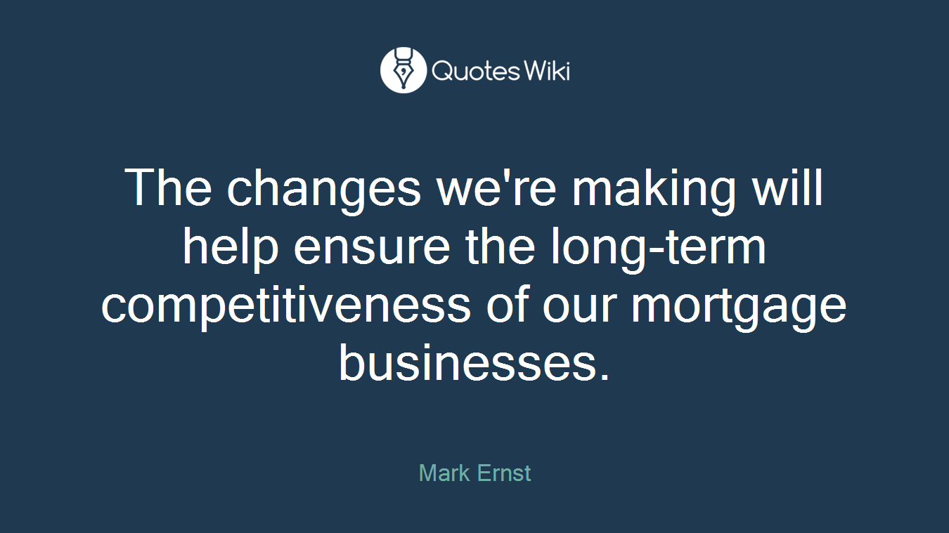 The changes we're making will help ensure the long-term competitiveness of our mortgage businesses.