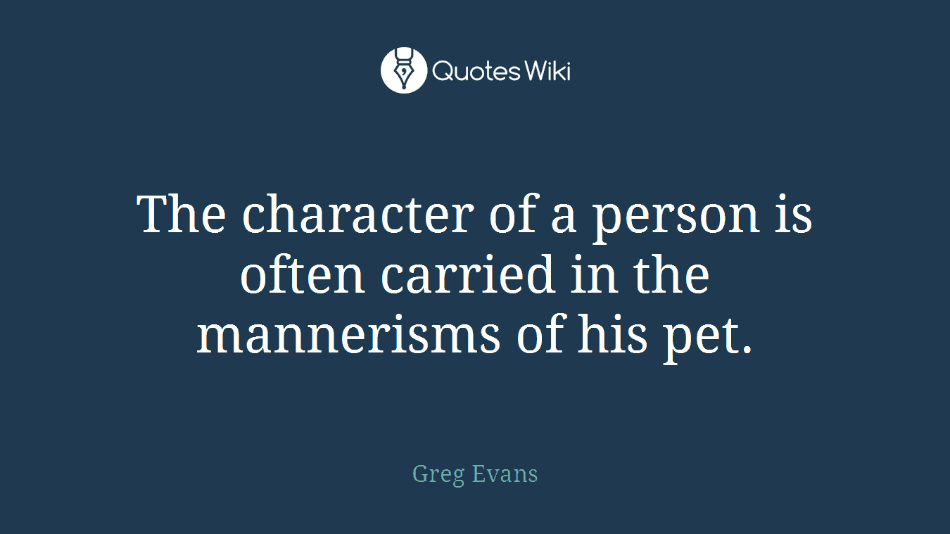 The character of a person is often carried in the mannerisms of his pet.