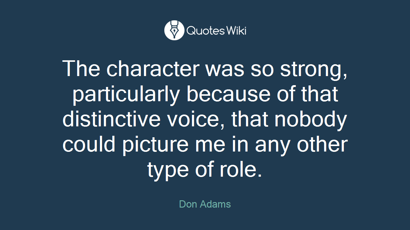 The character was so strong, particularly because of that distinctive voice, that nobody could picture me in any other type of role.