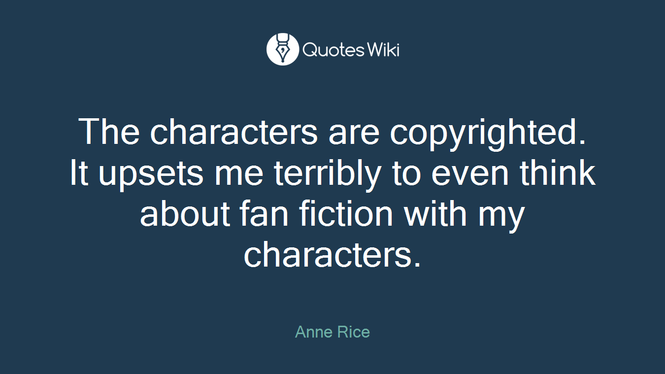 The characters are copyrighted. It upsets me terribly to even think about fan fiction with my characters.