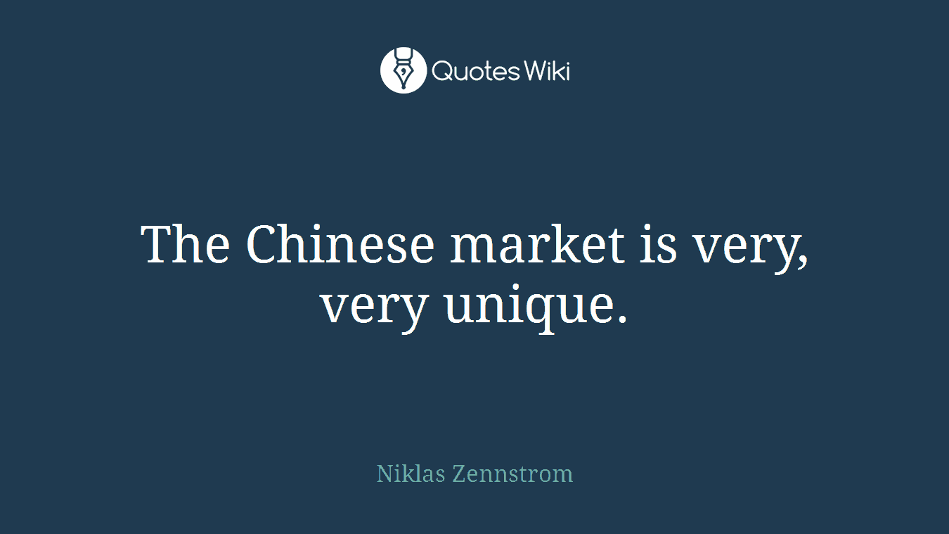 The Chinese market is very, very unique.