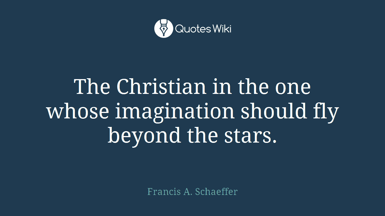 The Christian in the one whose imagination should fly beyond the stars.