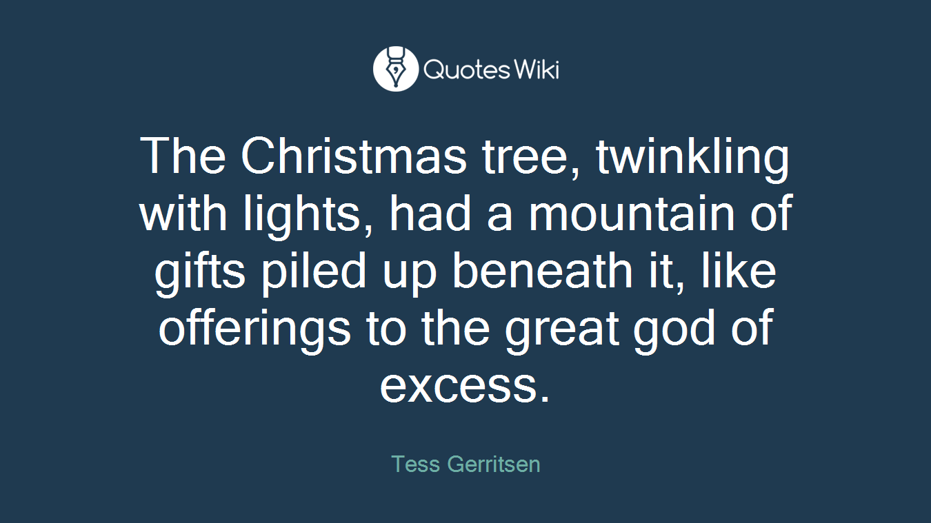 The Christmas tree, twinkling with lights, had a mountain of gifts piled up beneath it, like offerings to the great god of excess.