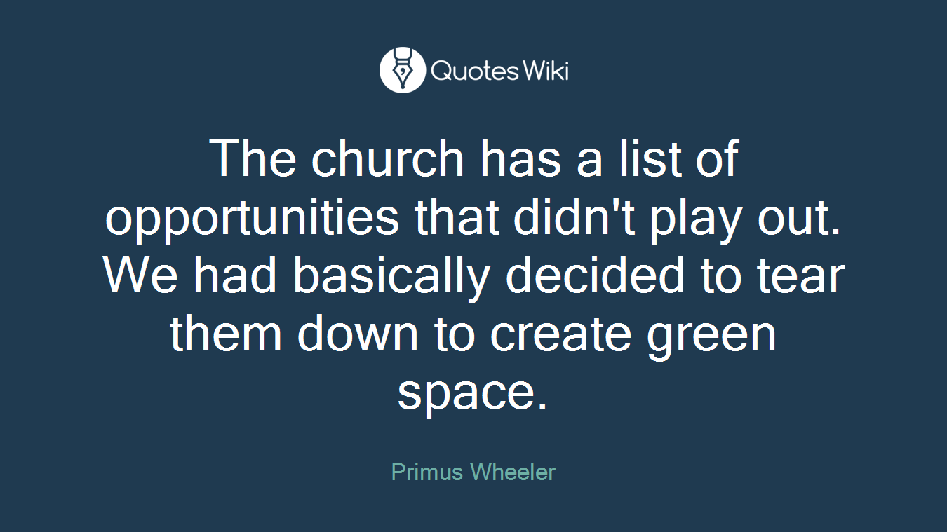 The church has a list of opportunities that didn't play out. We had basically decided to tear them down to create green space.