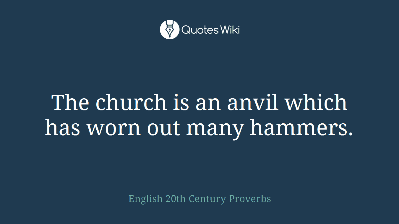 The church is an anvil which has worn out many hammers.