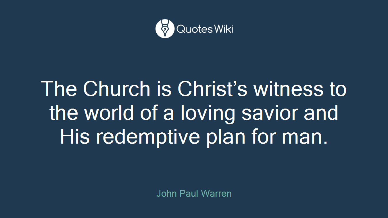 The Church is Christ’s witness to the world of a loving savior and His redemptive plan for man.