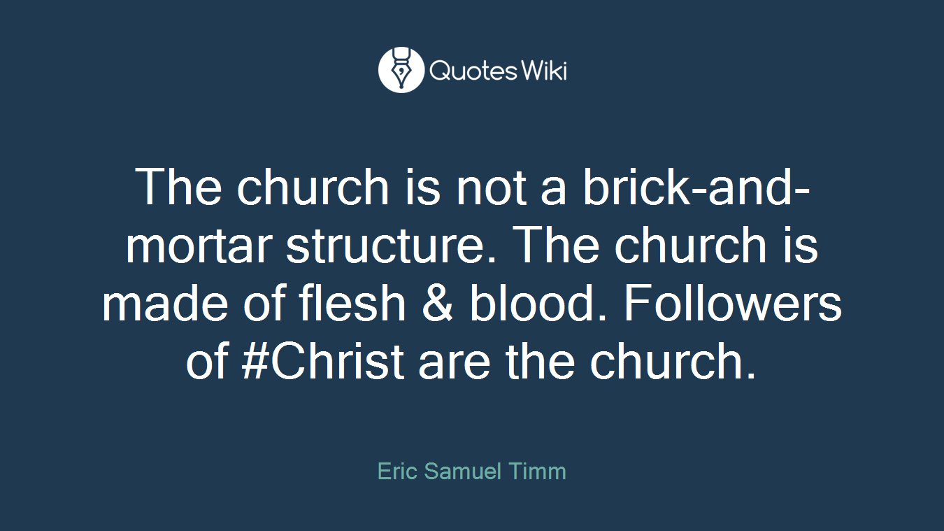 The church is not a brick-and-mortar structure. The church is made of flesh & blood. Followers of #Christ are the church.