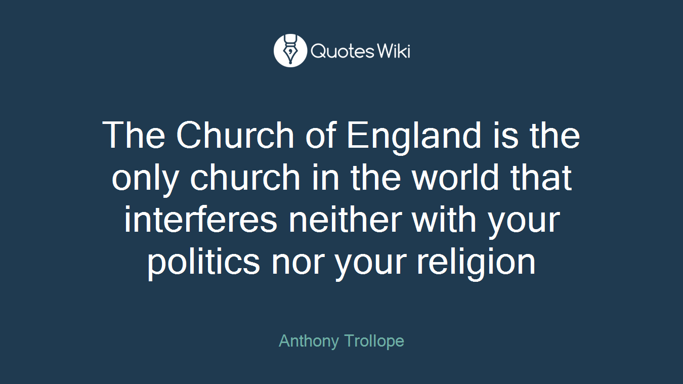 The Church of England is the only church in the world that interferes neither with your politics nor your religion