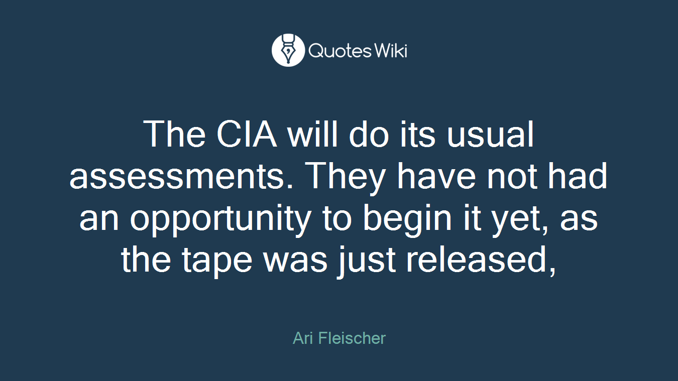 The CIA will do its usual assessments. They have not had an opportunity to begin it yet, as the tape was just released,