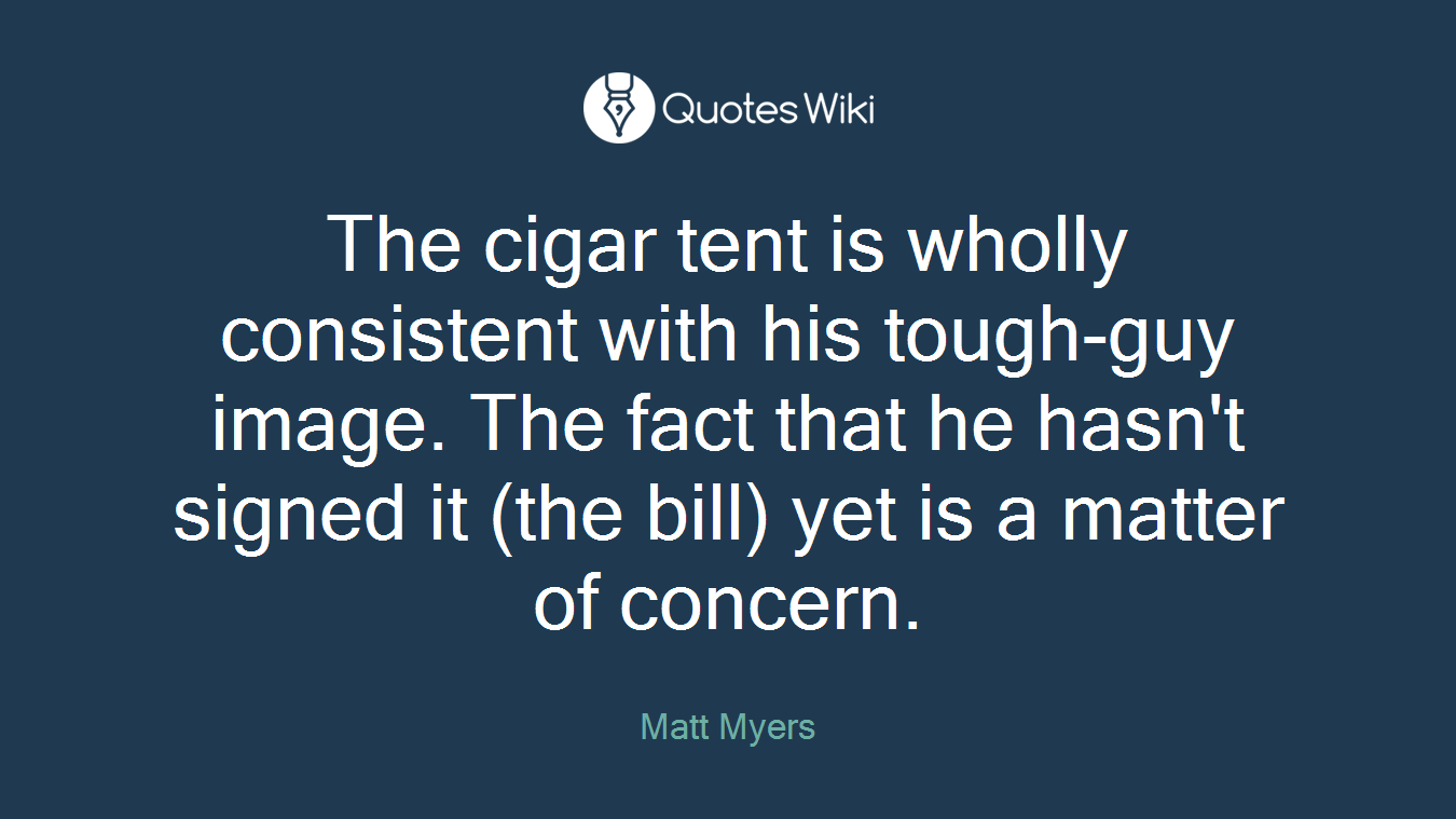 The cigar tent is wholly consistent with his tough-guy image. The fact that he hasn't signed it (the bill) yet is a matter of concern.