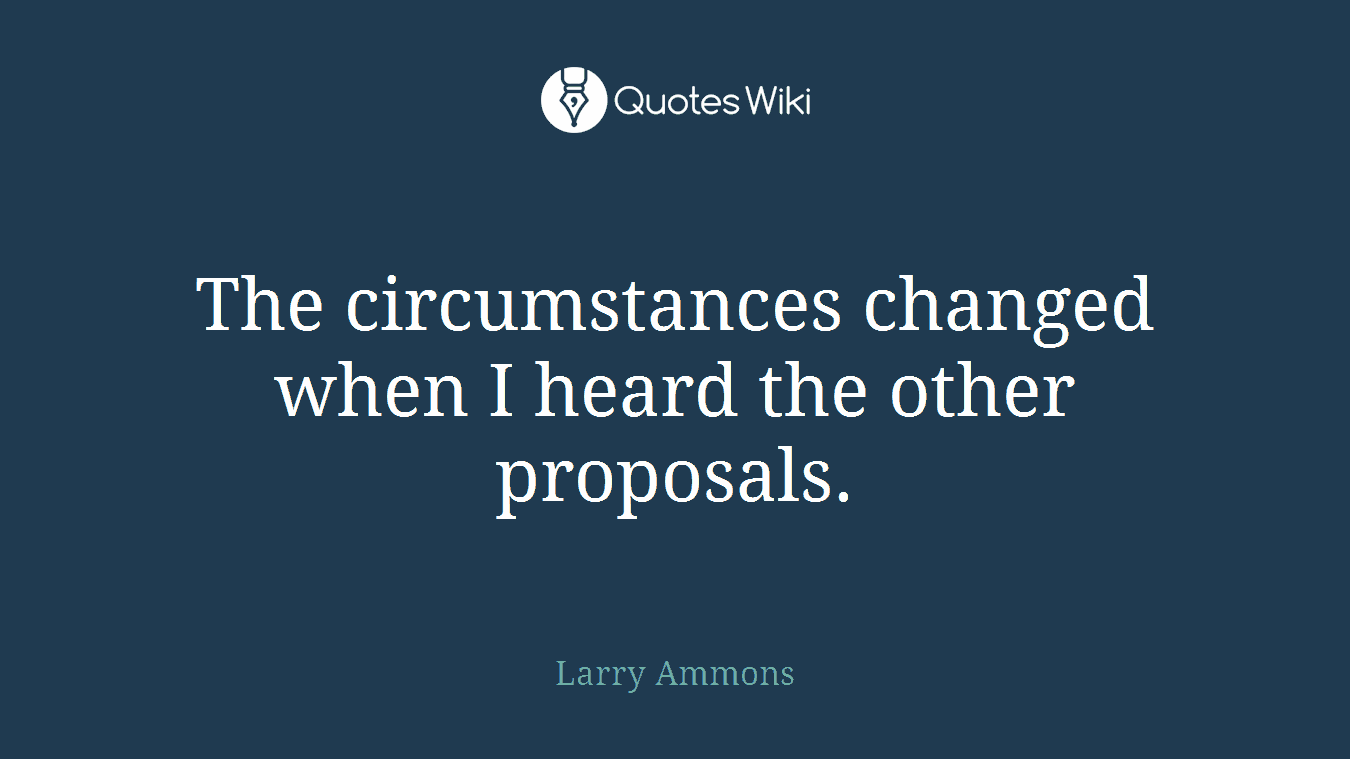 The circumstances changed when I heard the other proposals.