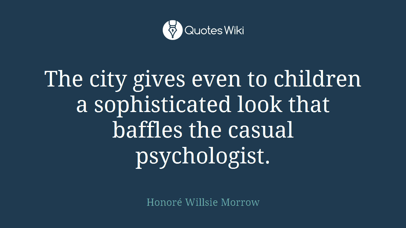 The city gives even to children a sophisticated look that baffles the casual psychologist.