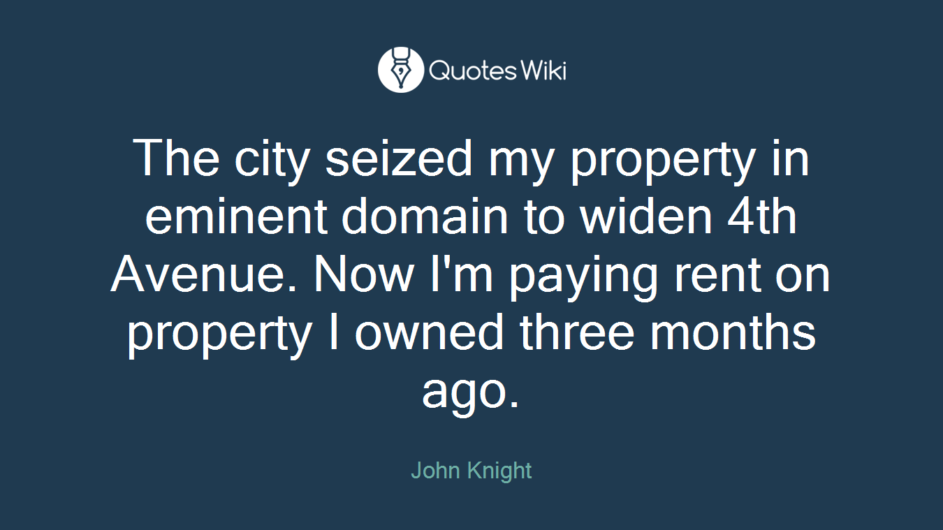 The city seized my property in eminent domain to widen 4th Avenue. Now I'm paying rent on property I owned three months ago.