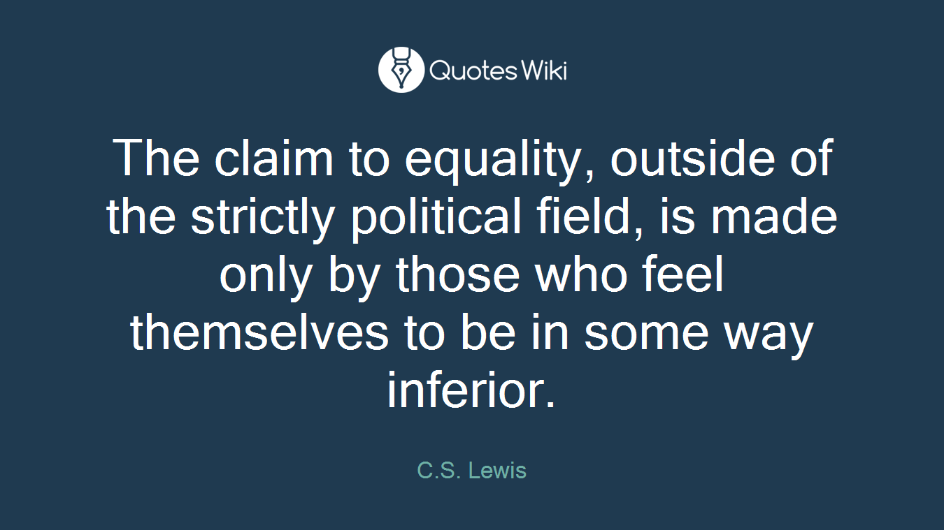 The claim to equality, outside of the strictly political field, is made only by those who feel themselves to be in some way inferior.