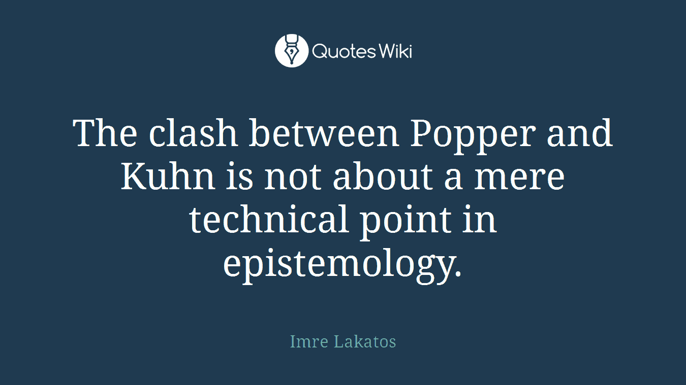 The clash between Popper and Kuhn is not about a mere technical point in epistemology.